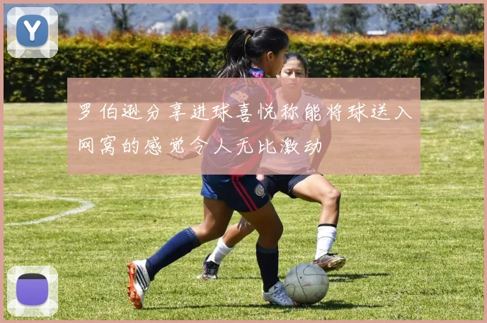 罗伯逊分享进球喜悦称能将球送入网窝的感觉令人无比激动