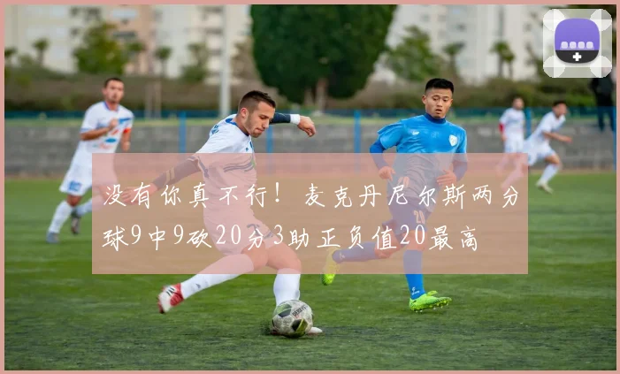 没有你真不行！麦克丹尼尔斯两分球9中9砍20分3助正负值20最高