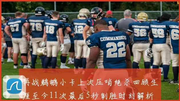 再战鹈鹕小卡上次压哨绝杀回顾生涯至今11次最后5秒制胜时刻解析