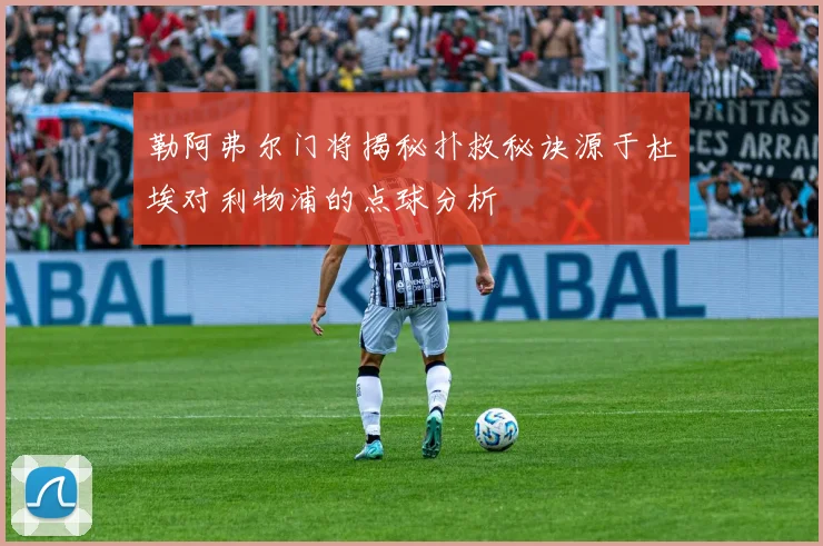 勒阿弗尔门将揭秘扑救秘诀源于杜埃对利物浦的点球分析