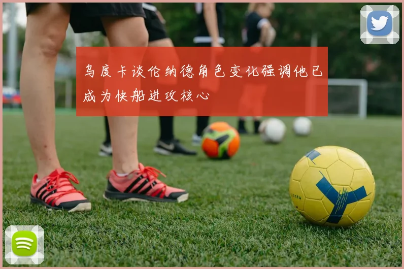 乌度卡谈伦纳德角色变化强调他已成为快船进攻核心