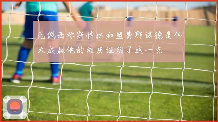 范佩西称斯特林加盟费耶诺德是伟大成就他的经历证明了这一点